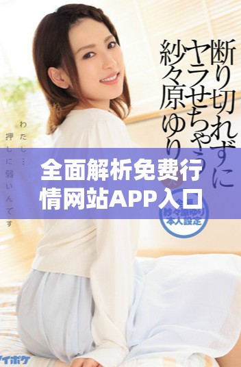 全面解析免費(fèi)行情網(wǎng)站APP入口的使用與優(yōu)勢(shì)分享
