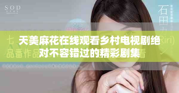 天美麻花在線觀看鄉(xiāng)村電視劇絕對不容錯過的精彩劇集
