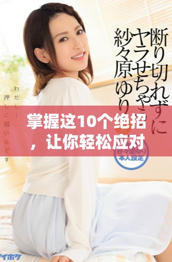 掌握這10個絕招，讓你輕松應對口咬問題，輕松享受生活樂趣