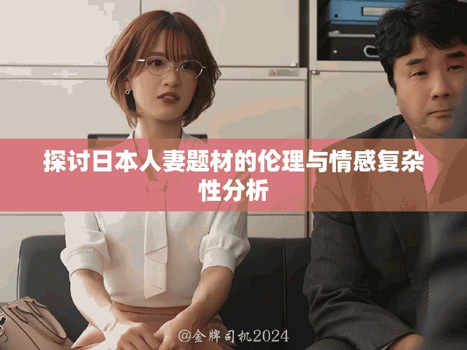 探討日本人妻題材的倫理與情感復雜性分析