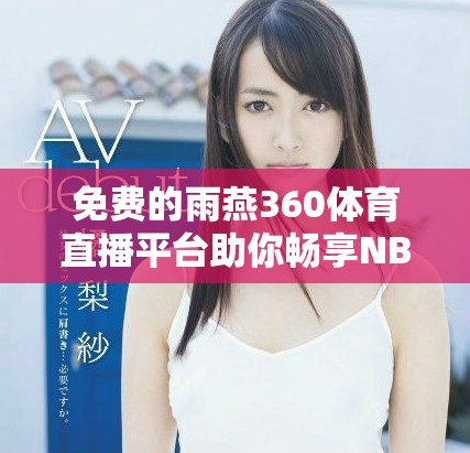 免費的雨燕360體育直播平臺助你暢享NBA精彩賽事