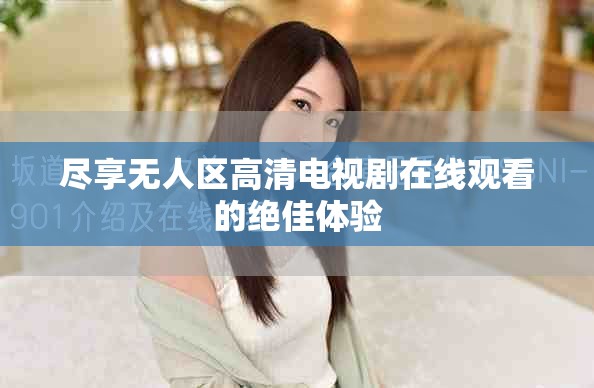 盡享無人區(qū)高清電視劇在線觀看的絕佳體驗