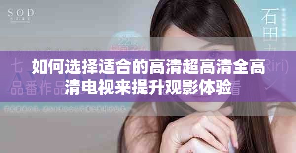 如何選擇適合的高清超高清全高清電視來提升觀影體驗