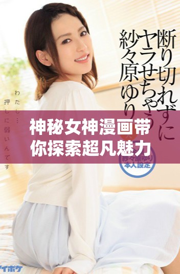 神秘女神漫畫(huà)帶你探索超凡魅力與傳奇故事
