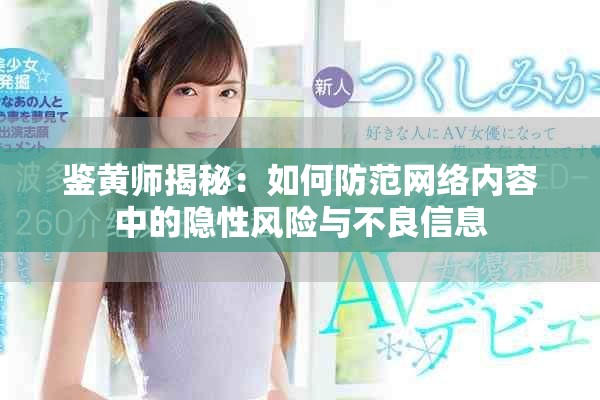 鑒黃師揭秘：如何防范網(wǎng)絡(luò)內(nèi)容中的隱性風(fēng)險(xiǎn)與不良信息