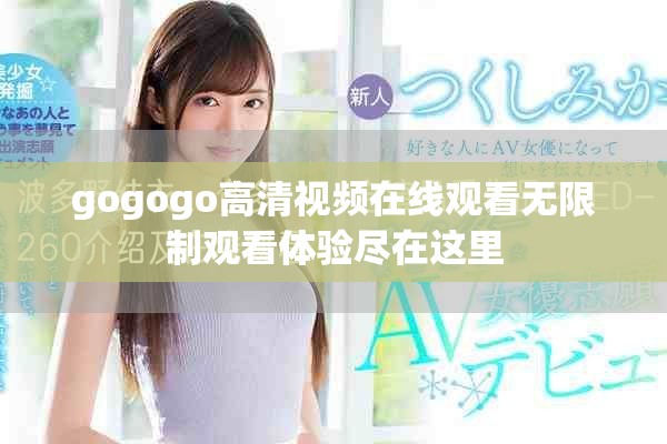 gogogo高清視頻在線觀看無限制觀看體驗(yàn)盡在這里