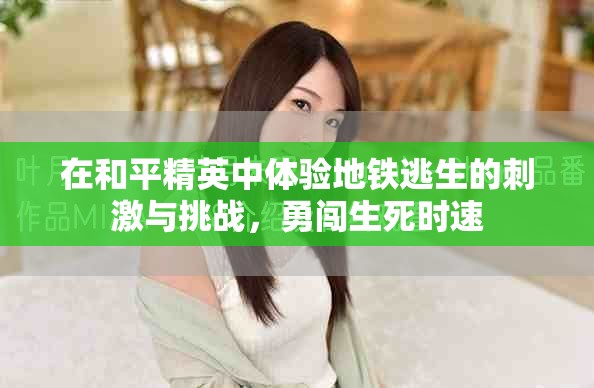 在和平精英中體驗地鐵逃生的刺激與挑戰(zhàn)，勇闖生死時速