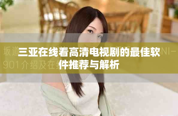 三亞在線看高清電視劇的最佳軟件推薦與解析