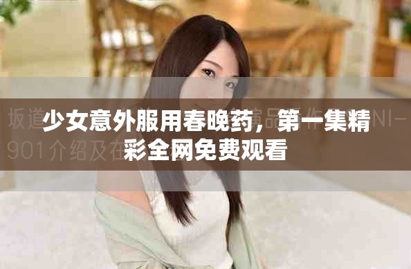 少女意外服用春晚藥，第一集精彩全網(wǎng)免費(fèi)觀看