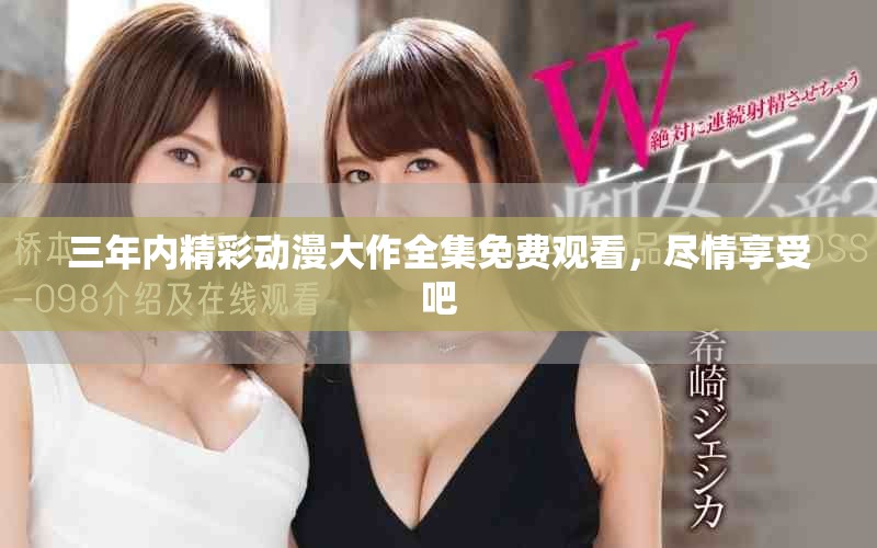 三年內(nèi)精彩動漫大作全集免費觀看，盡情享受吧