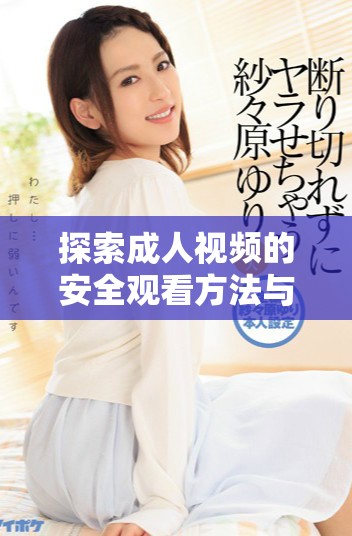 探索成人視頻的安全觀看方法與平臺(tái)選擇建議