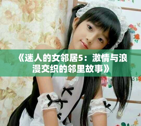 《迷人的女鄰居5：激情與浪漫交織的鄰里故事》