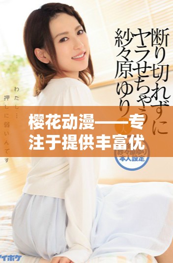 櫻花動漫——專注于提供豐富優(yōu)質動漫作品的綜合門戶平臺