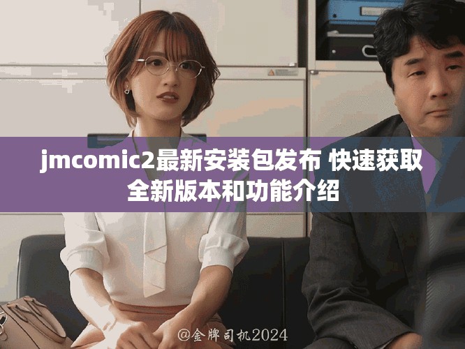 jmcomic2最新安裝包發(fā)布 快速獲取全新版本和功能介紹