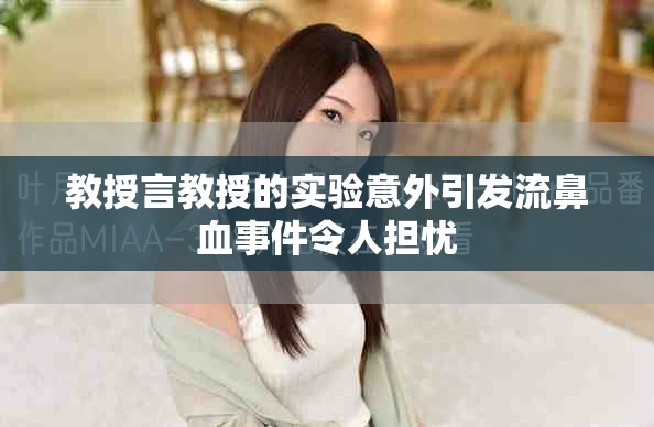 教授言教授的實(shí)驗(yàn)意外引發(fā)流鼻血事件令人擔(dān)憂