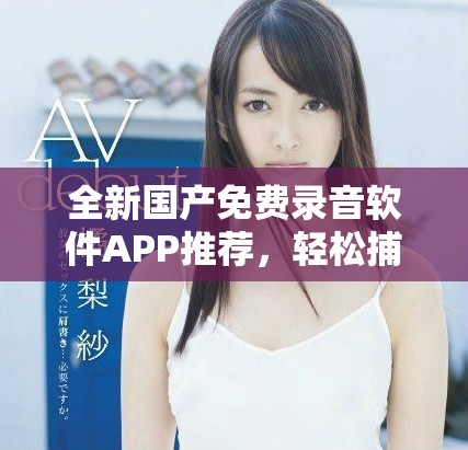 全新國產免費錄音軟件APP推薦，輕松捕捉每一個聲音瞬間