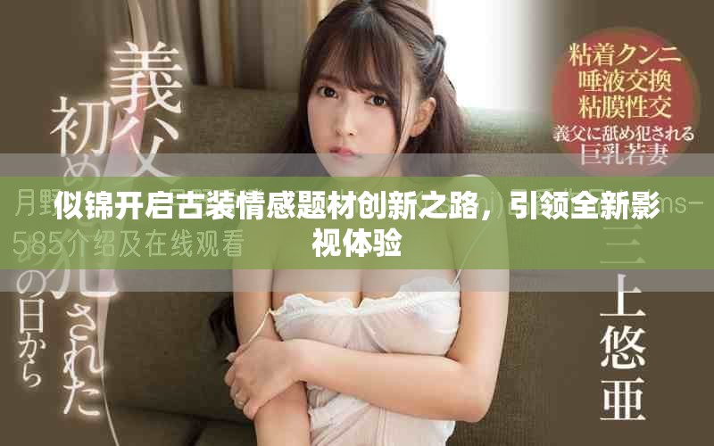 似錦開啟古裝情感題材創(chuàng)新之路，引領(lǐng)全新影視體驗(yàn)