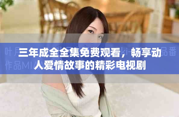 三年成全全集免費觀看，暢享動人愛情故事的精彩電視劇