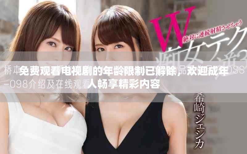 免費觀看電視劇的年齡限制已解除，歡迎成年人暢享精彩內容