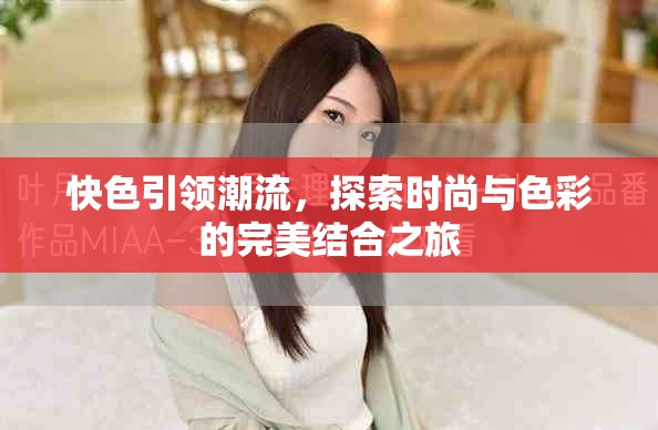快色引領(lǐng)潮流，探索時(shí)尚與色彩的完美結(jié)合之旅