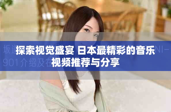 探索視覺(jué)盛宴 日本最精彩的音樂(lè)視頻推薦與分享