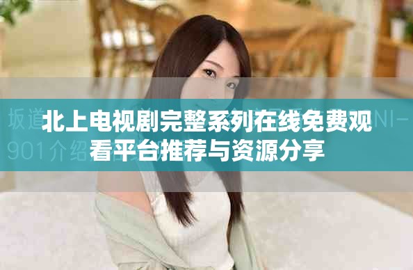 北上電視劇完整系列在線免費(fèi)觀看平臺(tái)推薦與資源分享