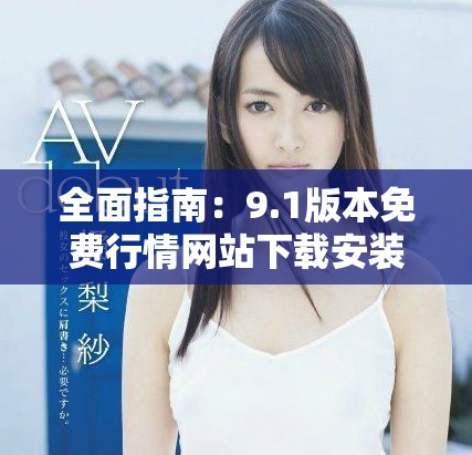 全面指南：9.1版本免費(fèi)行情網(wǎng)站下載安裝步驟詳解