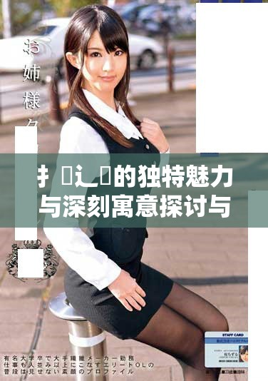 扌喿辶畐的獨(dú)特魅力與深刻寓意探討與分析