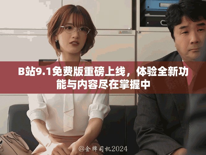 B站9.1免費(fèi)版重磅上線，體驗(yàn)全新功能與內(nèi)容盡在掌握中