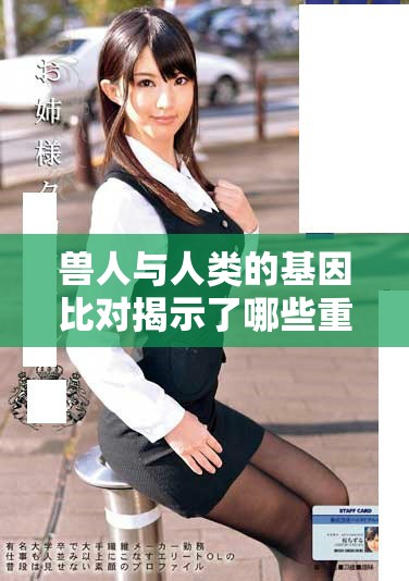 獸人與人類的基因比對揭示了哪些重要差異和相似性