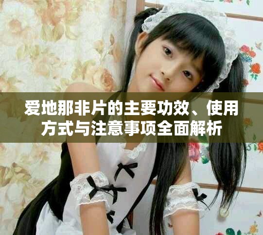 愛(ài)地那非片的主要功效、使用方式與注意事項(xiàng)全面解析