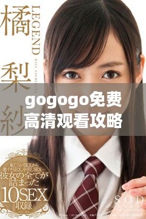 gogogo免費(fèi)高清觀看攻略分享，讓你暢享精彩內(nèi)容