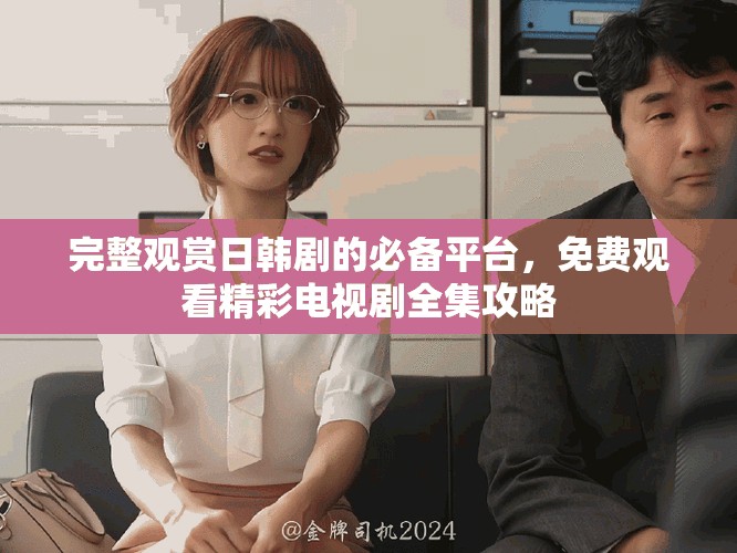 完整觀賞日韓劇的必備平臺，免費觀看精彩電視劇全集攻略