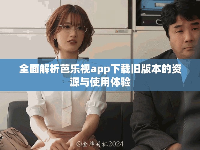 全面解析芭樂(lè)視app下載舊版本的資源與使用體驗(yàn)