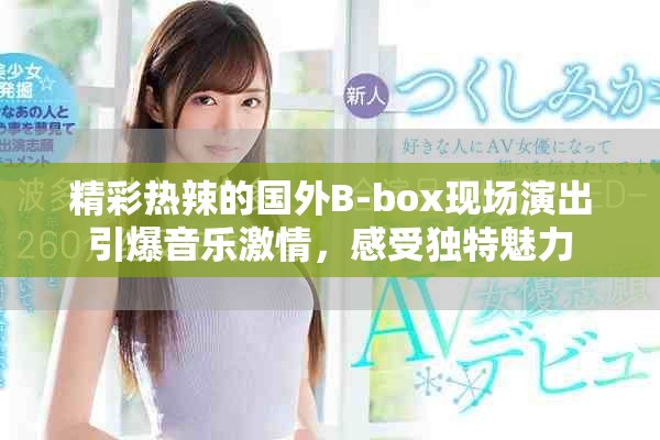 精彩熱辣的國(guó)外B-box現(xiàn)場(chǎng)演出引爆音樂激情，感受獨(dú)特魅力
