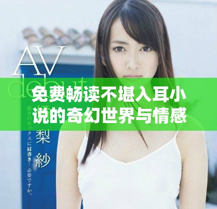 免費(fèi)暢讀不堪入耳小說的奇幻世界與情感糾葛