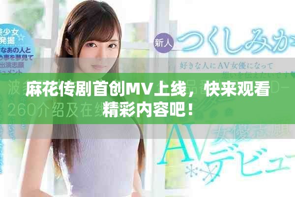 麻花傳劇首創(chuàng)MV上線，快來觀看精彩內(nèi)容吧！