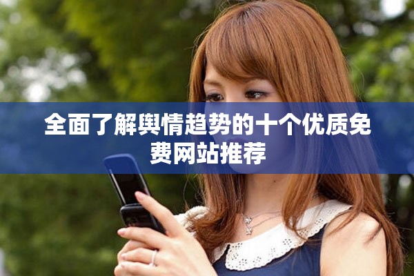 全面了解輿情趨勢的十個優(yōu)質免費網(wǎng)站推薦