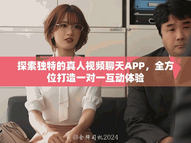 探索獨特的真人視頻聊天APP，全方位打造一對一互動體驗