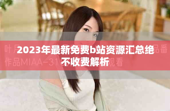 2023年最新免費(fèi)b站資源匯總絕不收費(fèi)解析