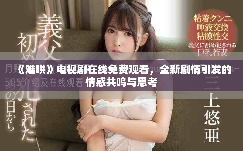 《難哄》電視劇在線免費(fèi)觀看，全新劇情引發(fā)的情感共鳴與思考