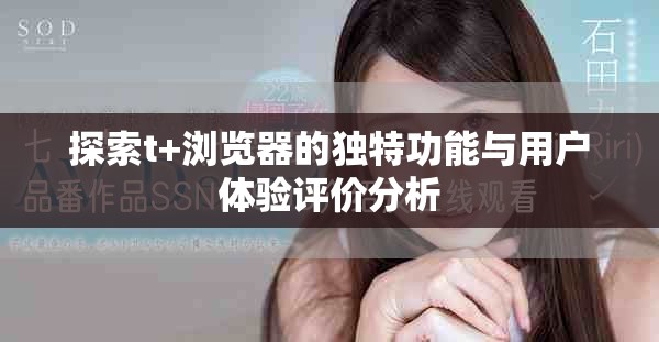 探索t+瀏覽器的獨(dú)特功能與用戶(hù)體驗(yàn)評(píng)價(jià)分析