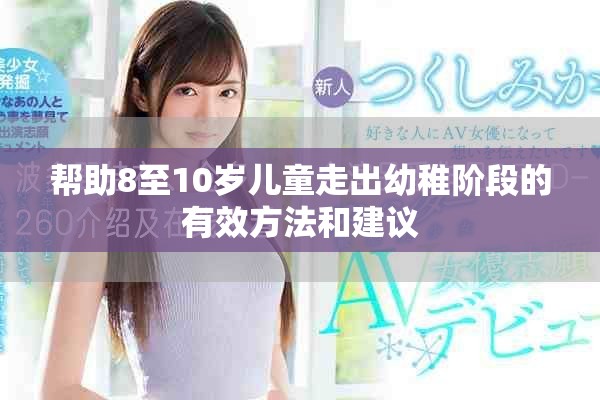 幫助8至10歲兒童走出幼稚階段的有效方法和建議