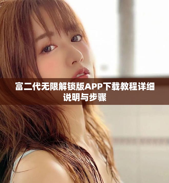 富二代無限解鎖版APP下載教程詳細(xì)說明與步驟