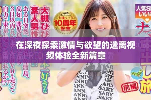 在深夜探索激情與欲望的迷離視頻體驗全新篇章