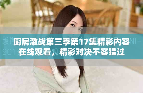 廚房激戰(zhàn)第三季第17集精彩內(nèi)容在線觀看，精彩對決不容錯過