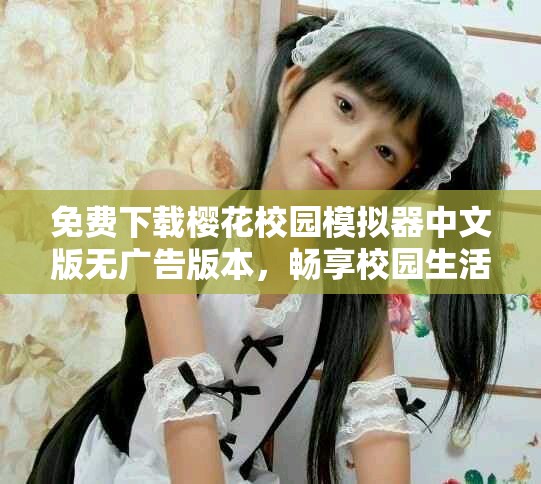 免費(fèi)下載櫻花校園模擬器中文版無(wú)廣告版本，暢享校園生活樂(lè)趣