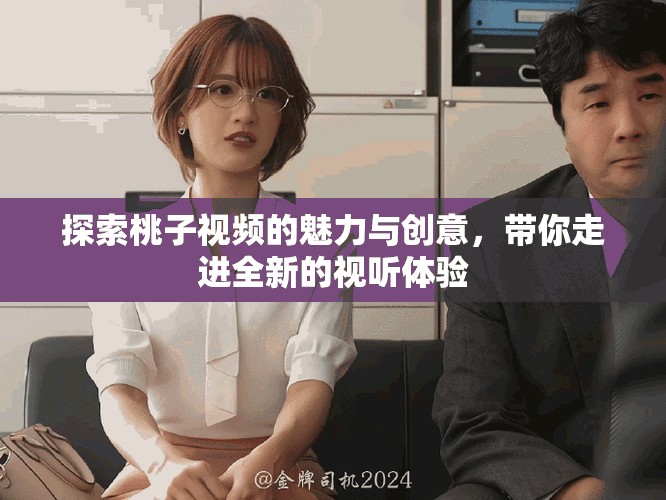 探索桃子視頻的魅力與創(chuàng)意，帶你走進全新的視聽體驗