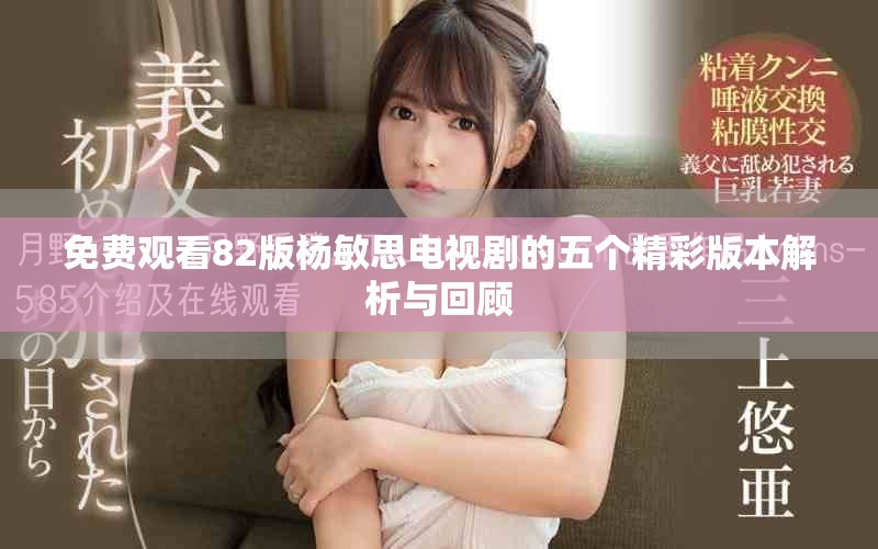 免費(fèi)觀看82版楊敏思電視劇的五個(gè)精彩版本解析與回顧