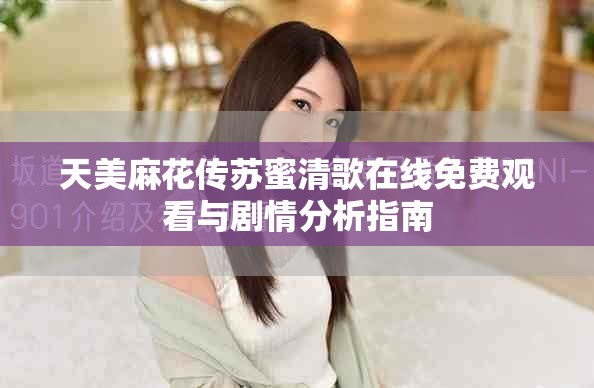 天美麻花傳蘇蜜清歌在線免費觀看與劇情分析指南